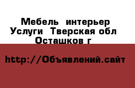 Мебель, интерьер Услуги. Тверская обл.,Осташков г.